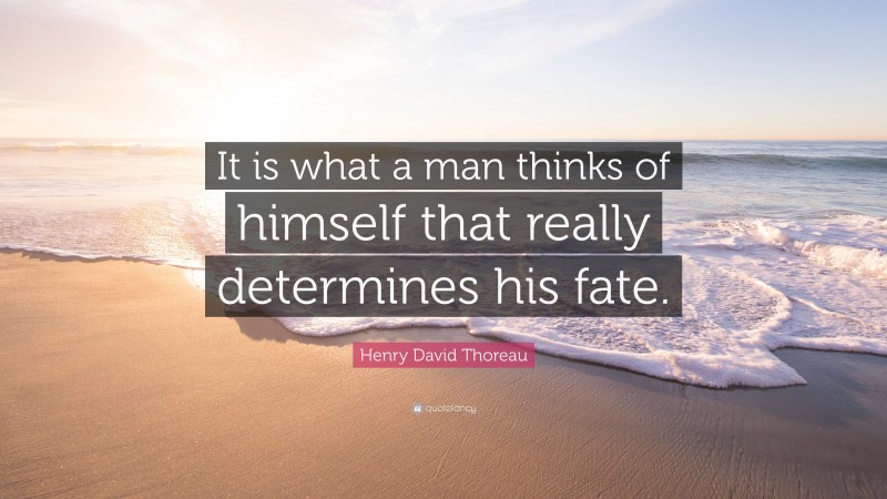 Henry David Thoreau Quote: “It is what a man thinks of himself that really determines his fate.”