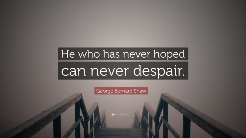 George Bernard Shaw Quote: “He who has never hoped can never despair.”
