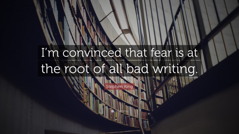 Stephen King Quote: “I’m convinced that fear is at the root of all bad writing.”