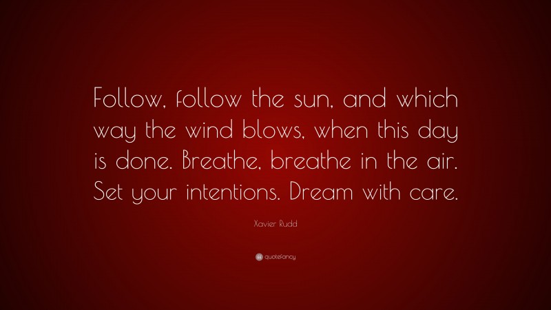 Xavier Rudd Quote: “Follow, follow the sun, and which way the wind blows, when this day is done. Breathe, breathe in the air. Set your intentions. Dream with care.”