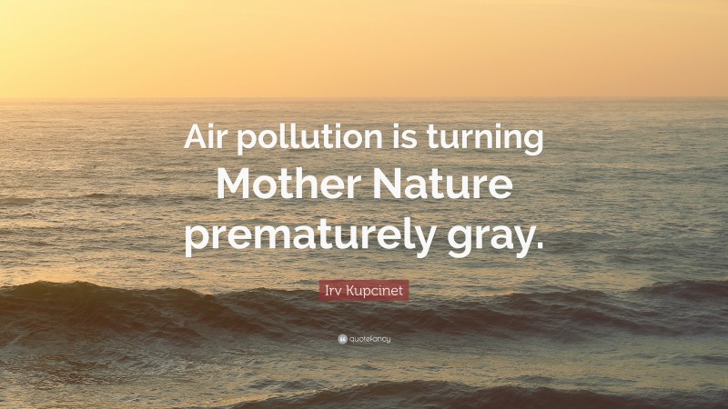 Irv Kupcinet Quote: “Air pollution is turning Mother Nature prematurely gray.”