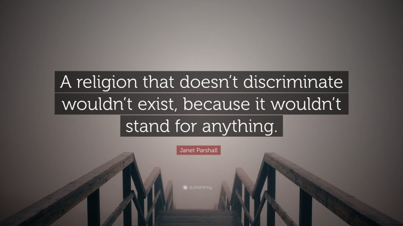Janet Parshall Quote: “A religion that doesn’t discriminate wouldn’t exist, because it wouldn’t stand for anything.”