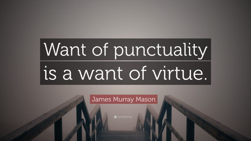 James Murray Mason Quote: “Want of punctuality is a want of virtue.”