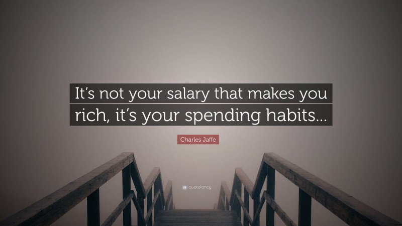 Charles Jaffe Quote: “It’s not your salary that makes you rich, it’s your spending habits...”
