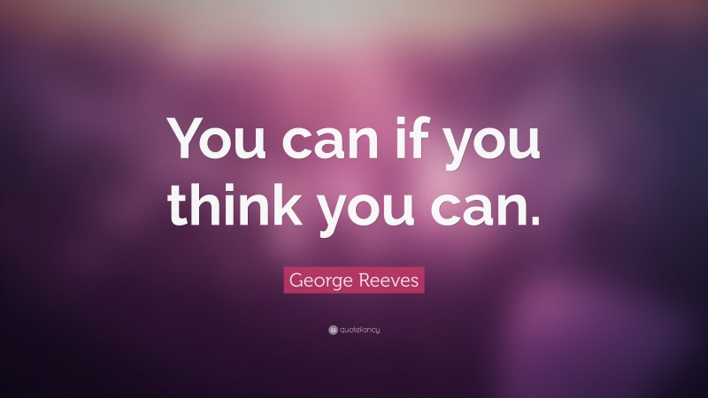 George Reeves Quote: “You can if you think you can.”