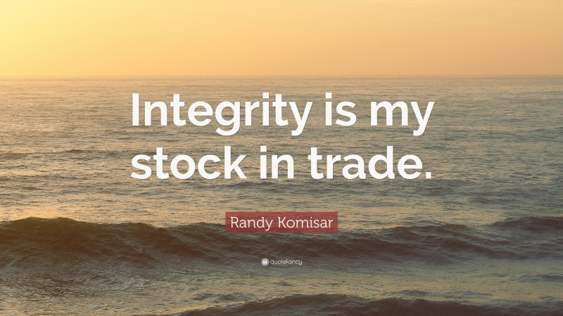 Randy Komisar Quote: “Integrity is my stock in trade.”