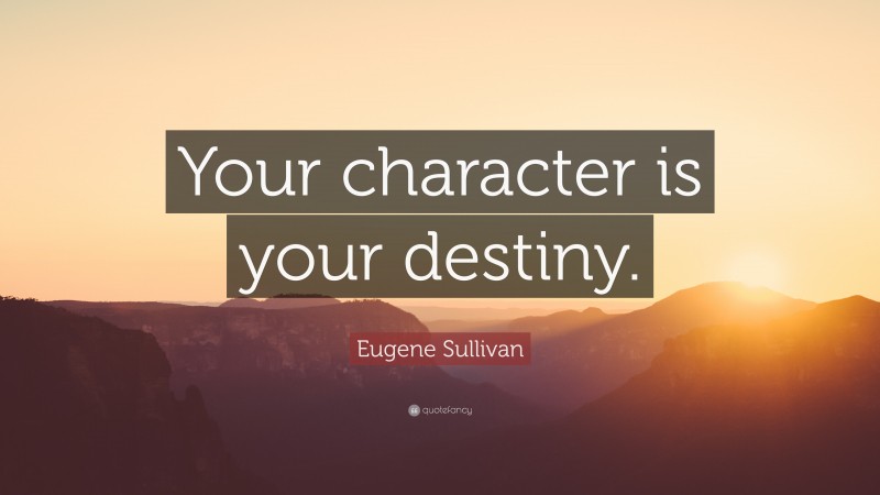 Eugene Sullivan Quote: “Your character is your destiny.”
