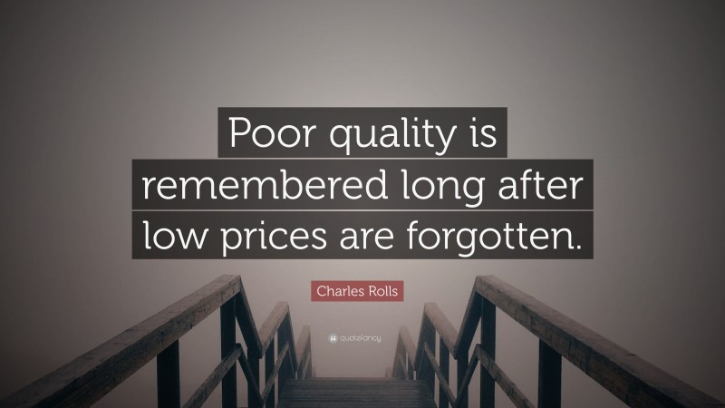 Charles Rolls Quote: “Poor quality is remembered long after low prices are forgotten.”