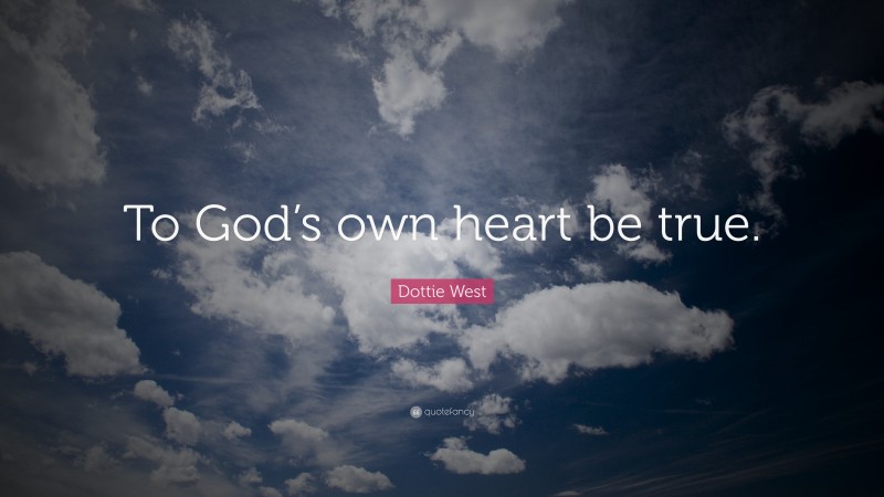 Dottie West Quote: “To God’s own heart be true.”
