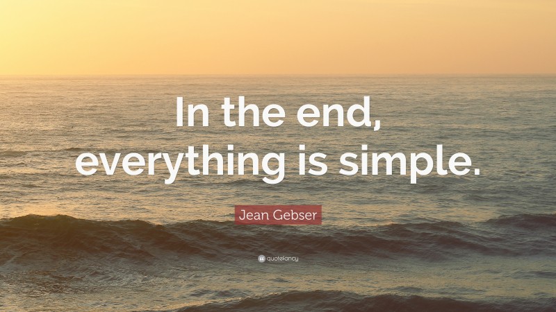 Jean Gebser Quote: “In the end, everything is simple.”