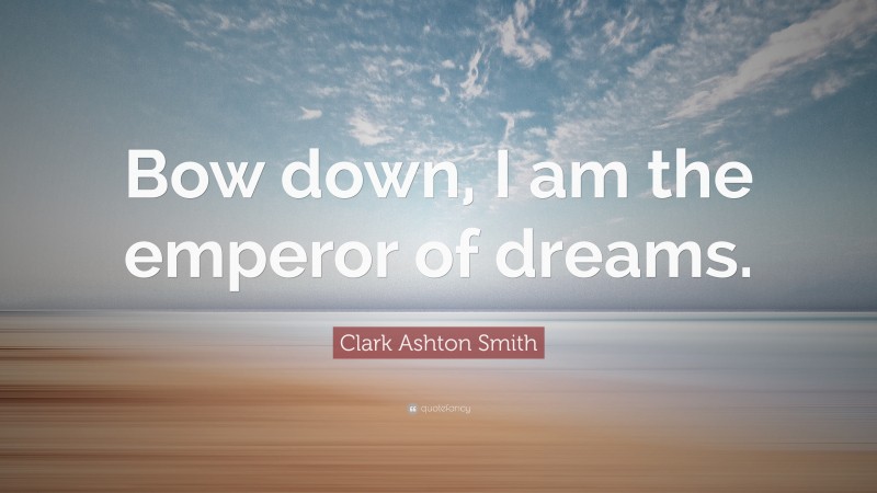 Clark Ashton Smith Quote: “Bow down, I am the emperor of dreams.”