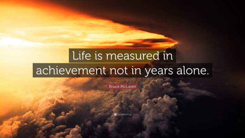 Bruce McLaren Quote: “Life is measured in achievement not in years alone.”