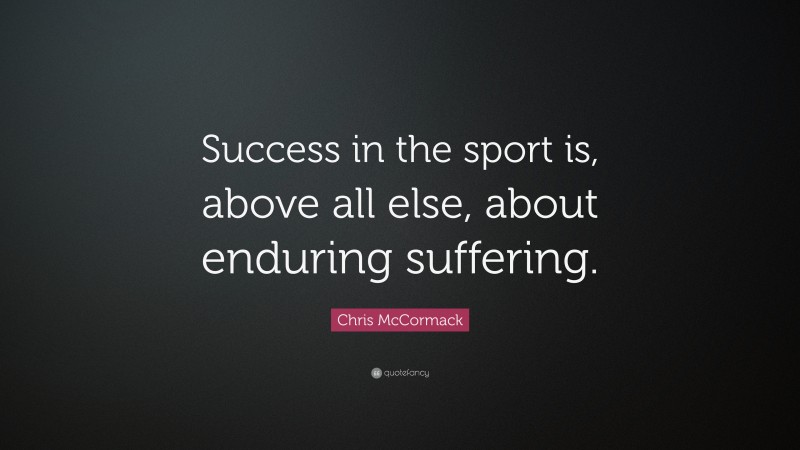 Chris McCormack Quote: “Success in the sport is, above all else, about enduring suffering.”