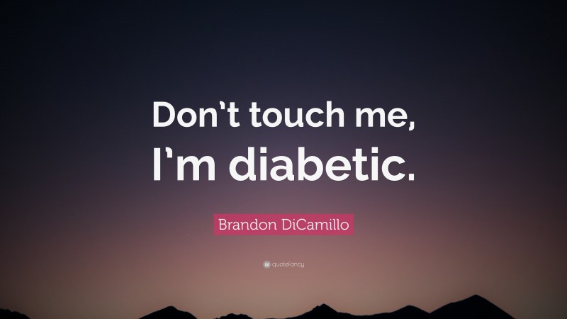 Brandon DiCamillo Quote: “Don’t touch me, I’m diabetic.”