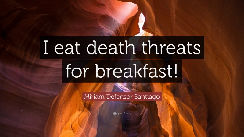 Miriam Defensor Santiago Quote: “I eat death threats for breakfast!”