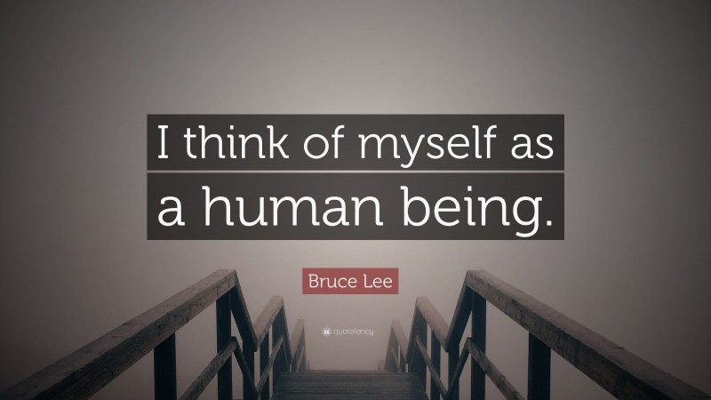 Bruce Lee Quote: “I think of myself as a human being.”