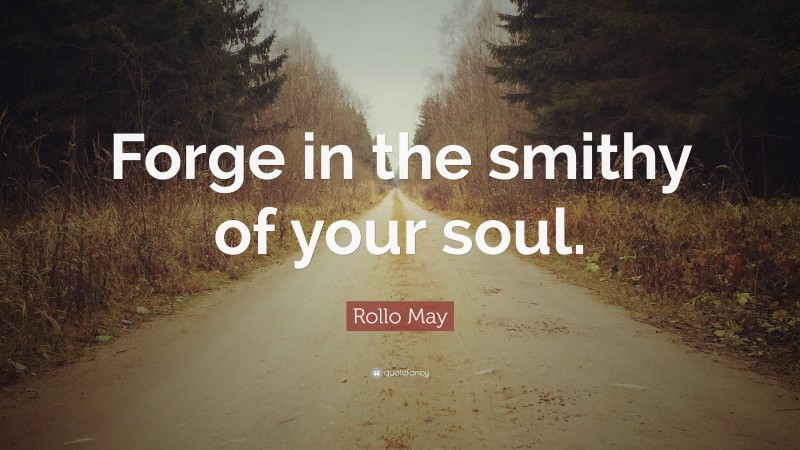 Rollo May Quote: “Forge in the smithy of your soul.”