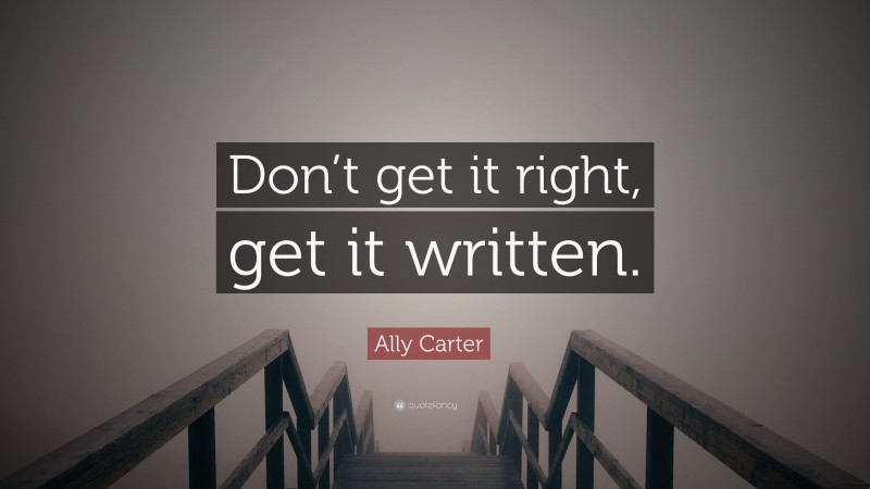 Ally Carter Quote: “Don’t get it right, get it written.”