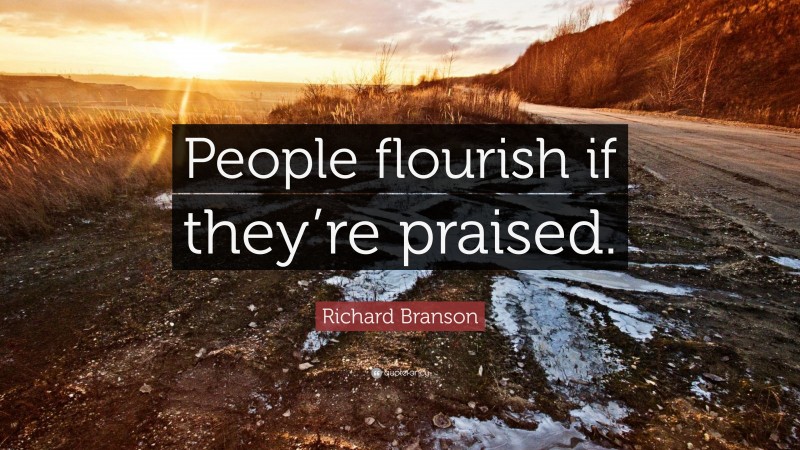 Richard Branson Quote: “People flourish if they’re praised.”