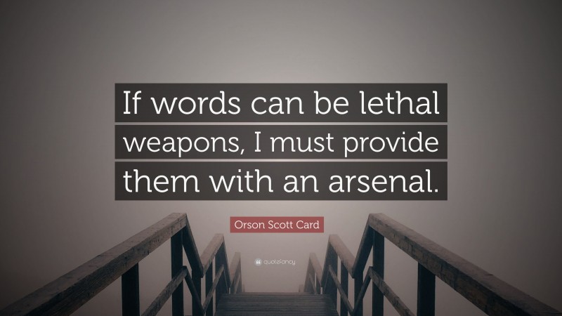 Orson Scott Card Quote: “If words can be lethal weapons, I must provide them with an arsenal.”