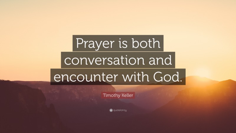 Timothy Keller Quote: “Prayer is both conversation and encounter with God.”