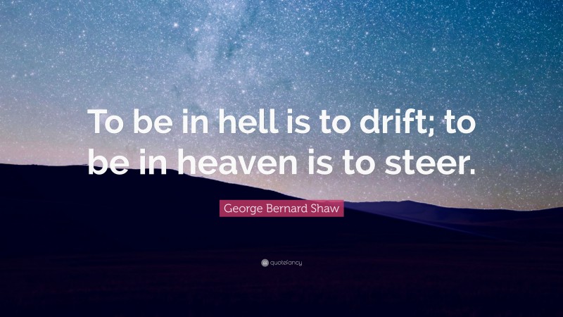 George Bernard Shaw Quote: “To be in hell is to drift; to be in heaven is to steer.”