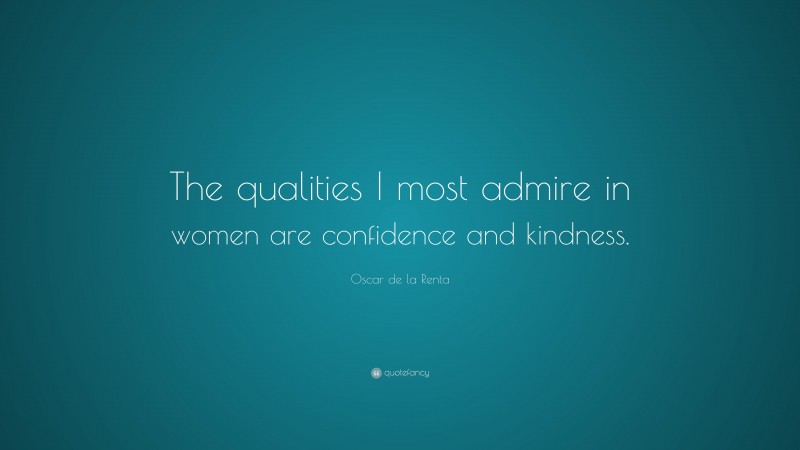 Oscar de la Renta Quote: “The qualities I most admire in women are confidence and kindness.”