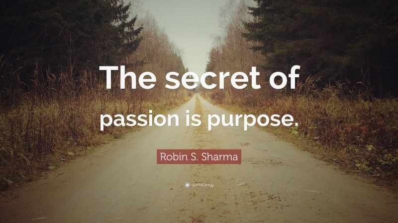 Robin S. Sharma Quote: “The secret of passion is purpose.”