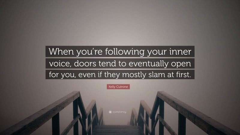 Kelly Cutrone Quote: “When you’re following your inner voice, doors tend to eventually open for you, even if they mostly slam at first.”