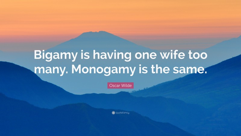 Oscar Wilde Quote: “Bigamy is having one wife too many. Monogamy is the same.”