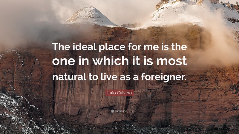 Italo Calvino Quote: “The ideal place for me is the one in which it is most natural to live as a foreigner.”