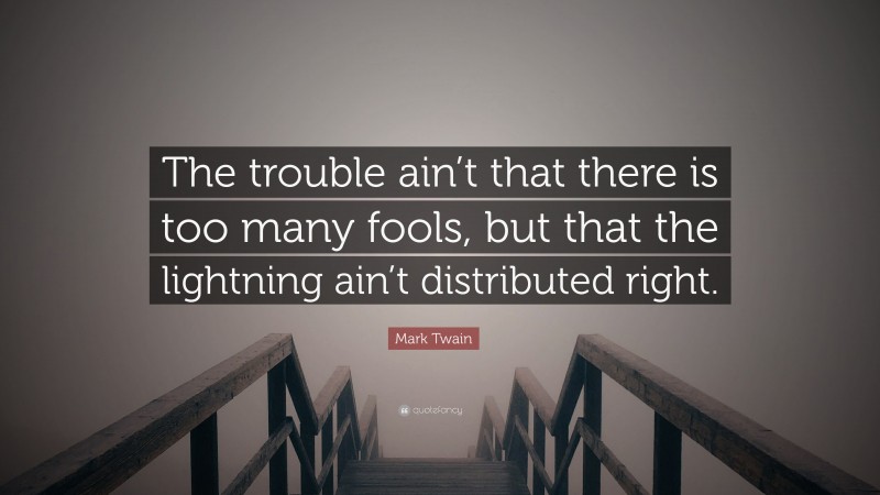 Mark Twain Quote: “The trouble ain’t that there is too many fools, but that the lightning ain’t distributed right.”