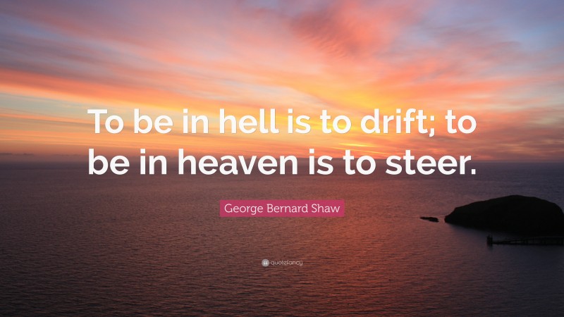 George Bernard Shaw Quote: “To be in hell is to drift; to be in heaven is to steer.”