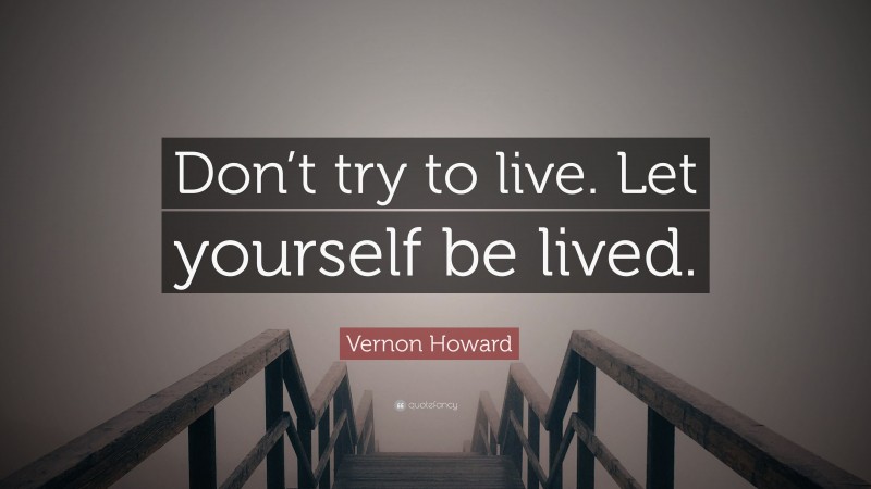 Vernon Howard Quote: “Don’t try to live. Let yourself be lived.”