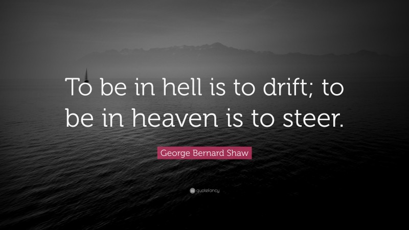 George Bernard Shaw Quote: “To be in hell is to drift; to be in heaven is to steer.”