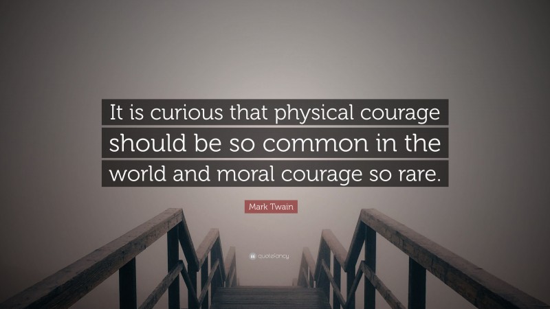 Mark Twain Quote: “It is curious that physical courage should be so common in the world and moral courage so rare.”