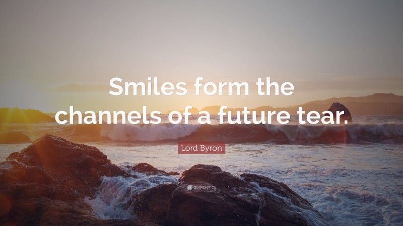 Lord Byron Quote: “Smiles form the channels of a future tear.”