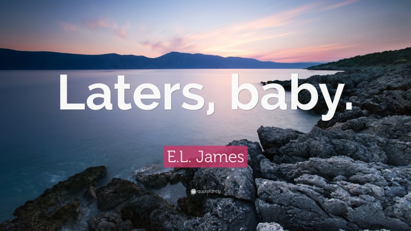 E.L. James Quote: “Laters, baby.”