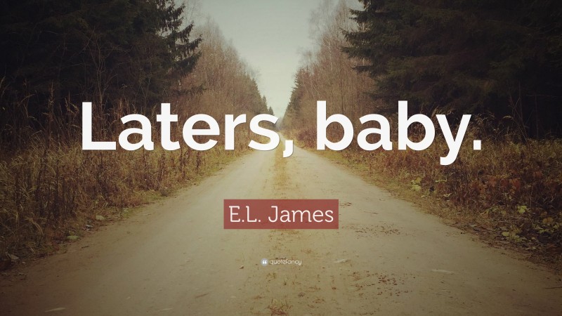 E.L. James Quote: “Laters, baby.”
