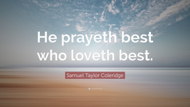 Samuel Taylor Coleridge Quote: “He prayeth best who loveth best.”