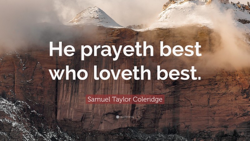 Samuel Taylor Coleridge Quote: “He prayeth best who loveth best.”