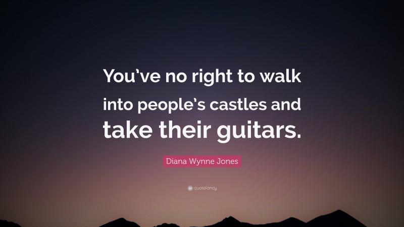 Diana Wynne Jones Quote: “You’ve no right to walk into people’s castles and take their guitars.”