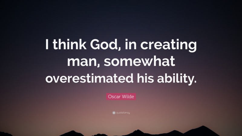 Oscar Wilde Quote: “I think God, in creating man, somewhat overestimated his ability.”
