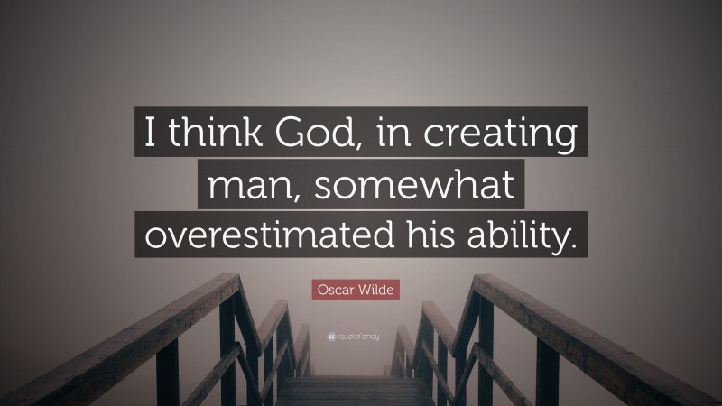 Oscar Wilde Quote: “I think God, in creating man, somewhat overestimated his ability.”