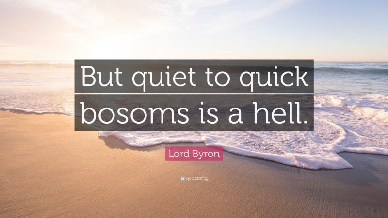 Lord Byron Quote: “But quiet to quick bosoms is a hell.”
