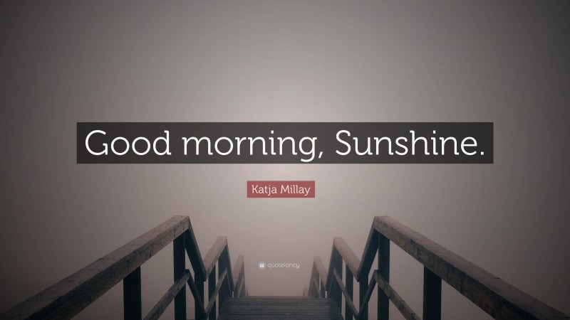 Katja Millay Quote: “Good morning, Sunshine.”