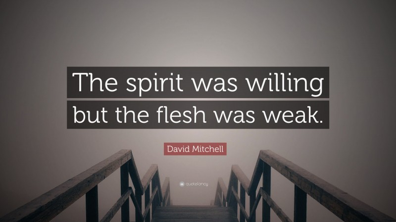 David Mitchell Quote: “The spirit was willing but the flesh was weak.”