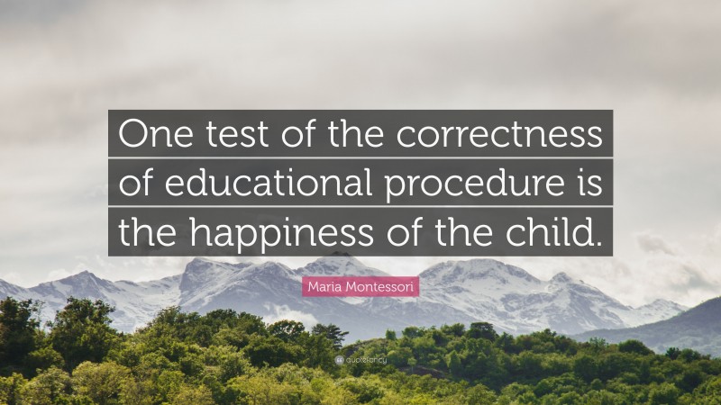 Maria Montessori Quote: “One test of the correctness of educational ...