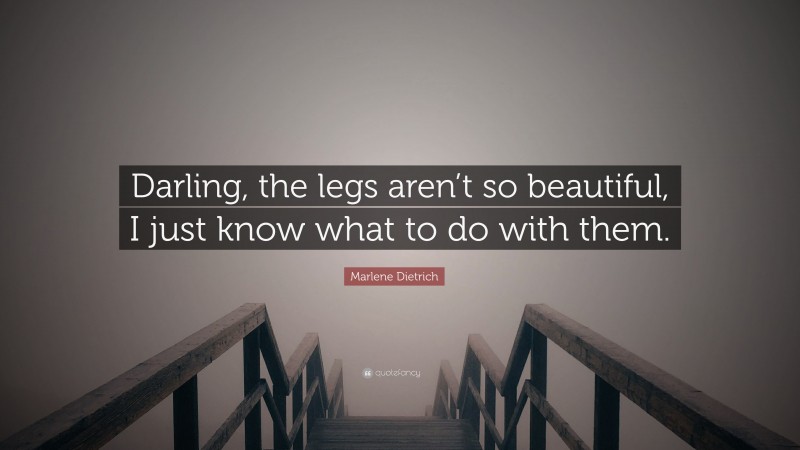 Marlene Dietrich Quote: “Darling, the legs aren’t so beautiful, I just know what to do with them.”