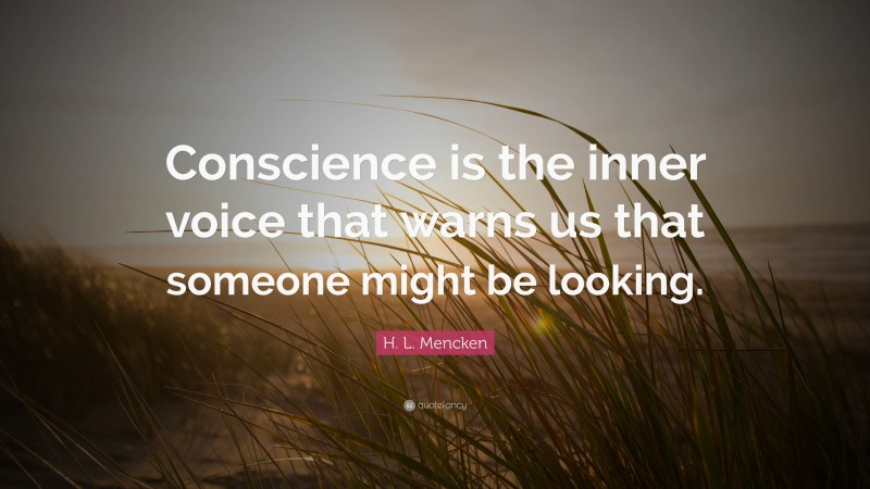 H. L. Mencken Quote: “Conscience is the inner voice that warns us that someone might be looking.”
